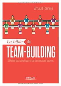 La bible du team building: 55 fiches pour développer la performance des équipes. (Arnaud Tonnelé)